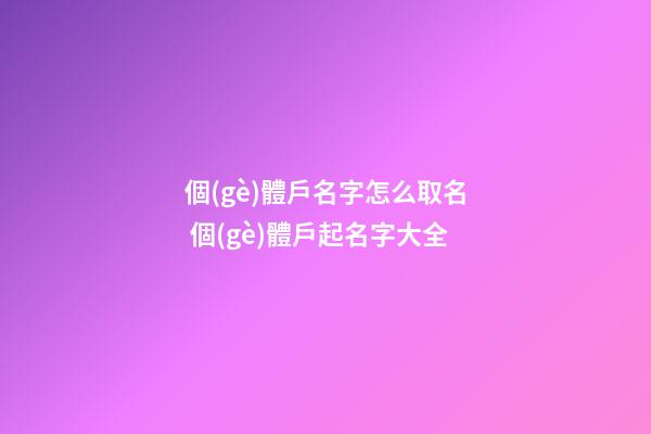 個(gè)體戶名字怎么取名 個(gè)體戶起名字大全-第1張-店鋪起名-玄機(jī)派